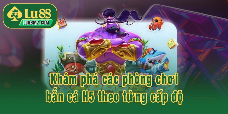 Khám phá các phòng chơi bắn cá H5 theo từng cấp độ