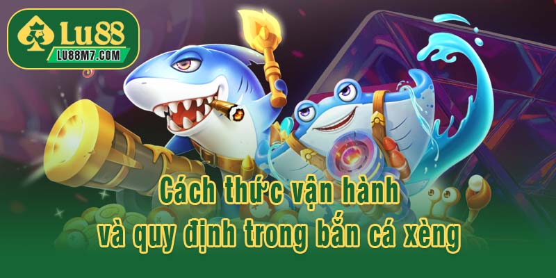 Cách thức vận hành và quy định trong bắn cá xèng
