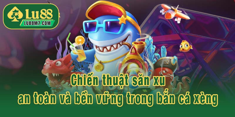 Chiến thuật săn xu an toàn và bền vững trong bắn cá xèng