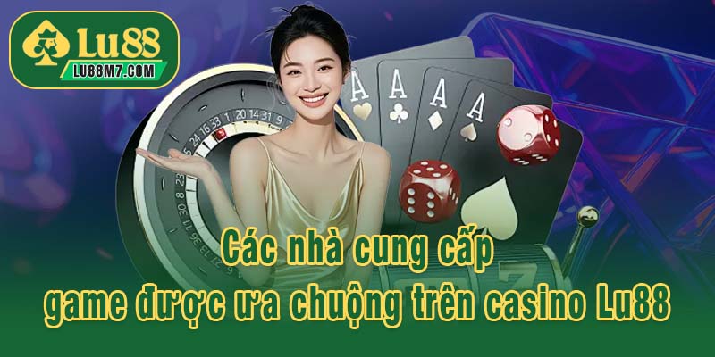 Các nhà cung cấp game được ưa chuộng trên casino Lu88