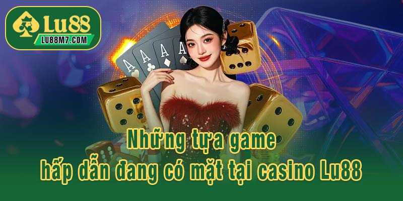 Những tựa game hấp dẫn đang có mặt tại casino Lu88