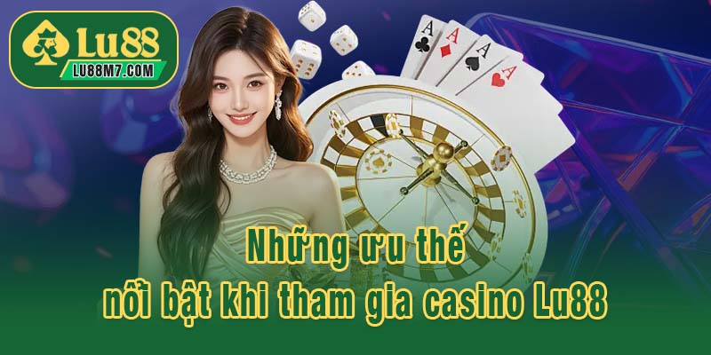 Những ưu thế nổi bật khi tham gia casino Lu88