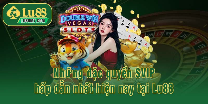 Những đặc quyền SVIP hấp dẫn nhất hiện nay tại Lu88