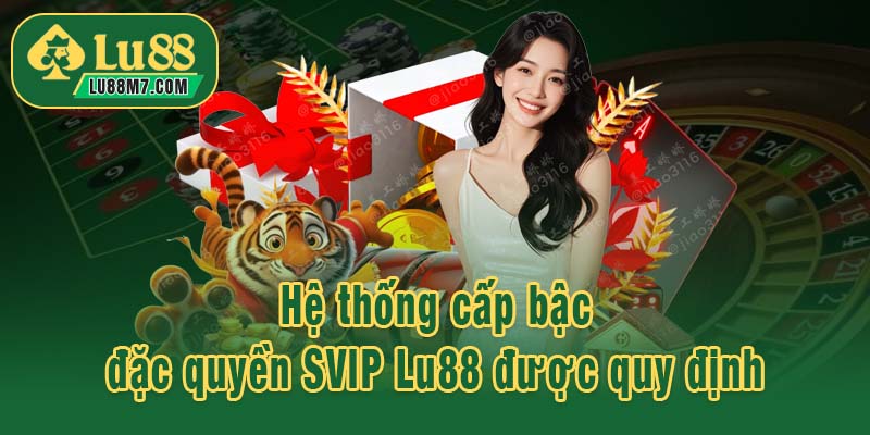 Hệ thống cấp bậc đặc quyền SVIP Lu88 được quy định
