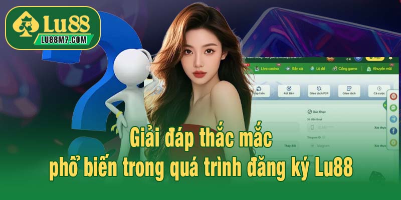 Giải đáp thắc mắc phổ biến trong quá trình đăng ký Lu88
