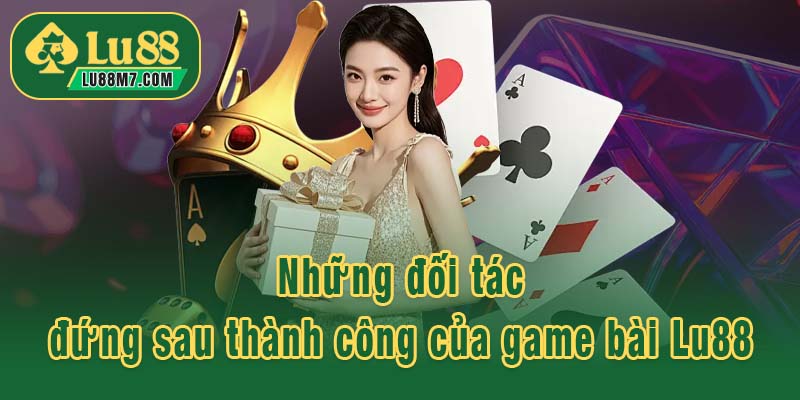 Những đối tác đứng sau thành công của game bài Lu88
