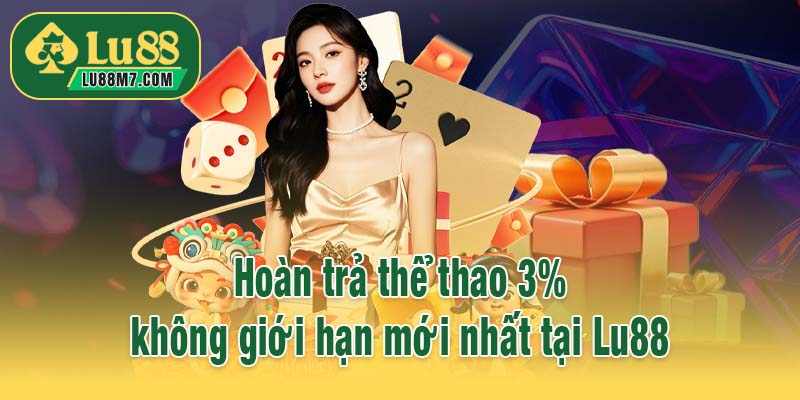 Hoàn trả thể thao 3% không giới hạn mới nhất tại Lu88