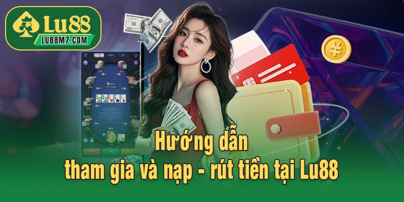 Hướng dẫn tham gia và nạp - rút tiền tại Lu88