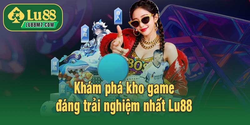 Khám phá kho game đáng trải nghiệm nhất Lu88