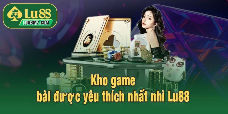 Kho game bài được yêu thích nhất nhì Lu88