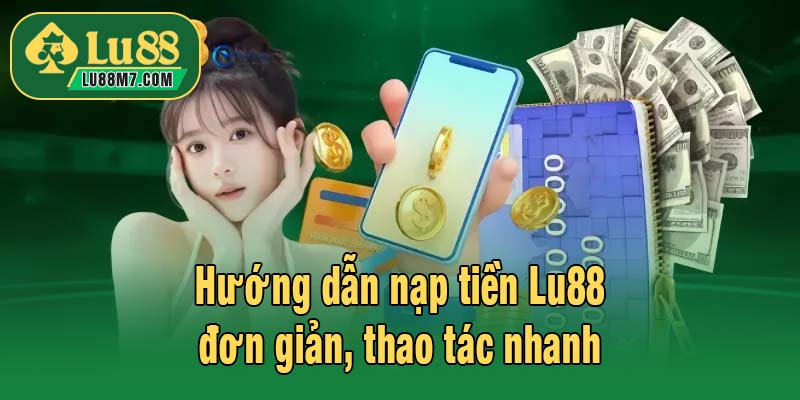 Hướng dẫn nạp tiền Lu88 đơn giản, thao tác nhanh