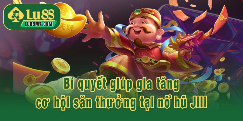 Bí quyết giúp gia tăng cơ hội săn thưởng tại nổ hũ Jili