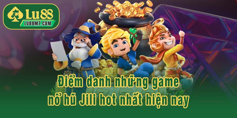 Điểm danh những game nổ hũ Jili hot nhất hiện nay