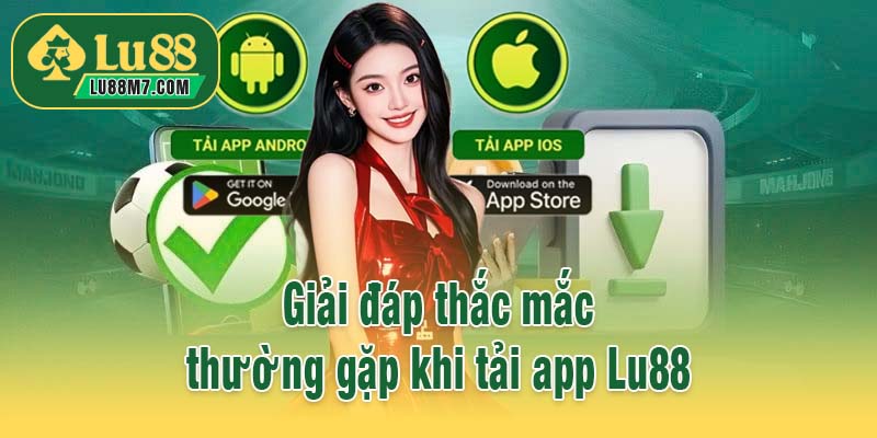 Giải đáp thắc mắc thường gặp khi tải app Lu88