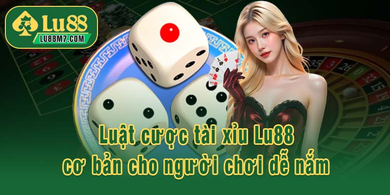 Luật cược tài xỉu Lu88 cơ bản cho người chơi dễ nắm