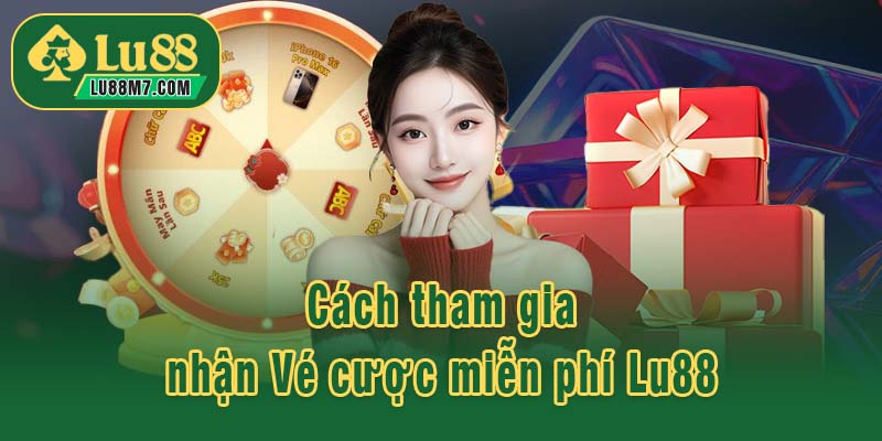 Cách tham gia nhận Vé cược miễn phí Lu88