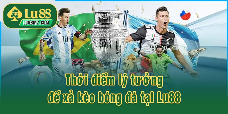 Thời điểm lý tưởng để xả kèo bóng đá tại Lu88