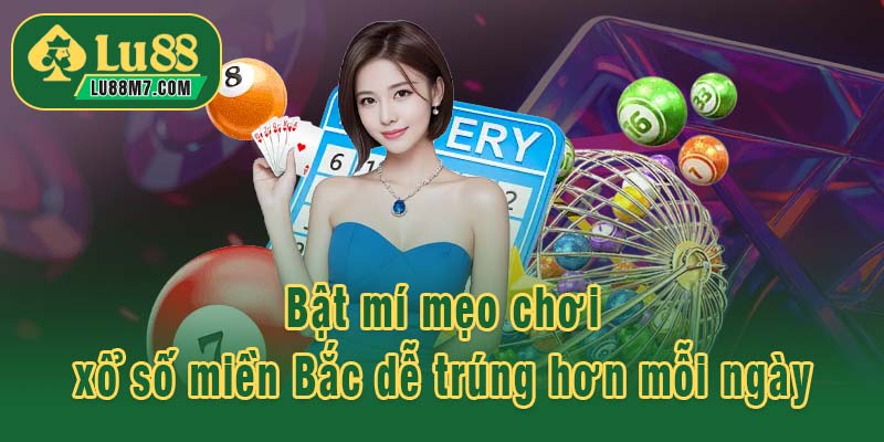 Bật mí mẹo chơi xổ số miền Bắc dễ trúng hơn mỗi ngày